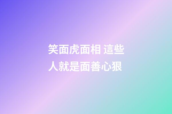 笑面虎面相 這些人就是面善心狠
